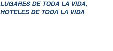 LUGARES DE TODA LA VIDA, HOTELES DE TODA  LA VIDA