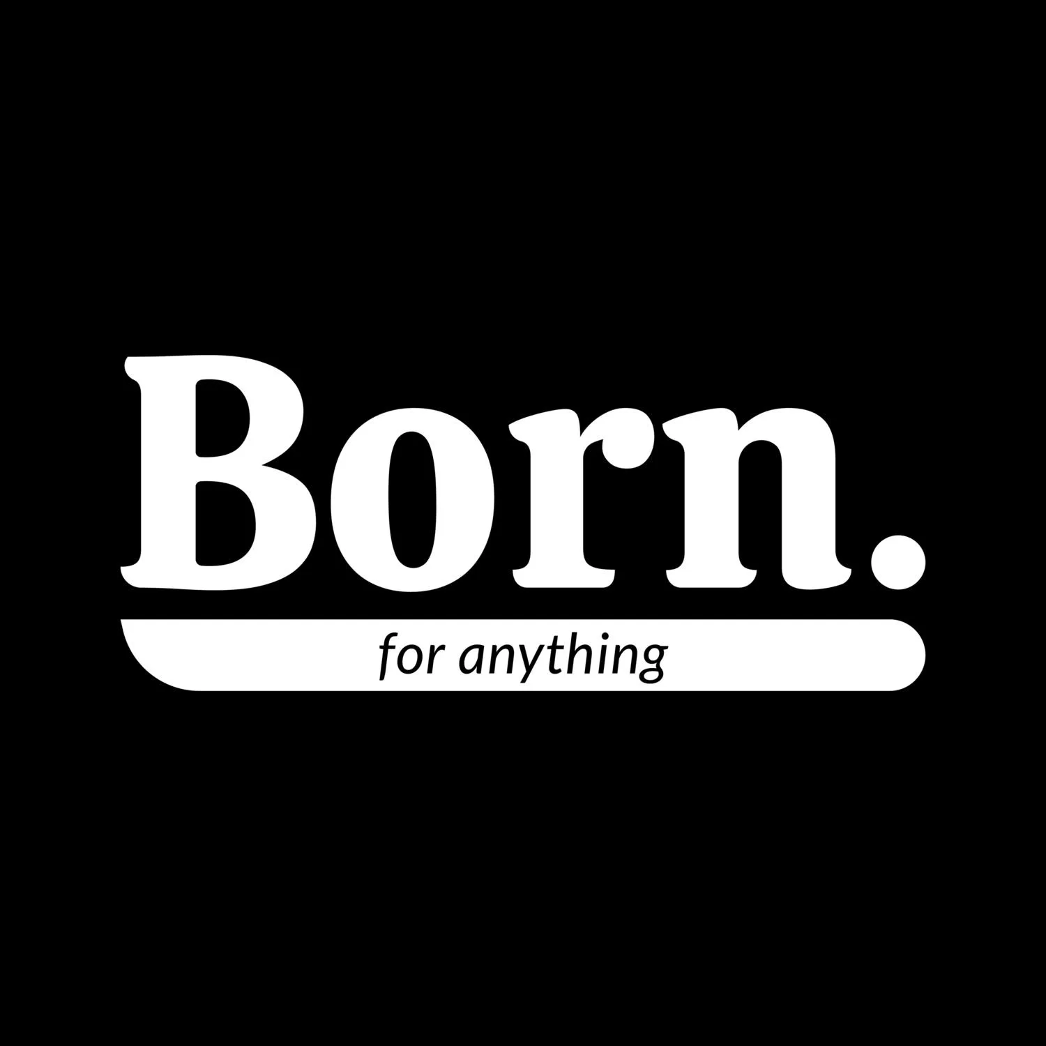 Born. For Anything