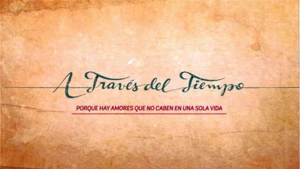A TRAVÉS DEL TIEMPO PORQUE HAY AMORES QUE NO CABEN EN UNA SOLA VIDA