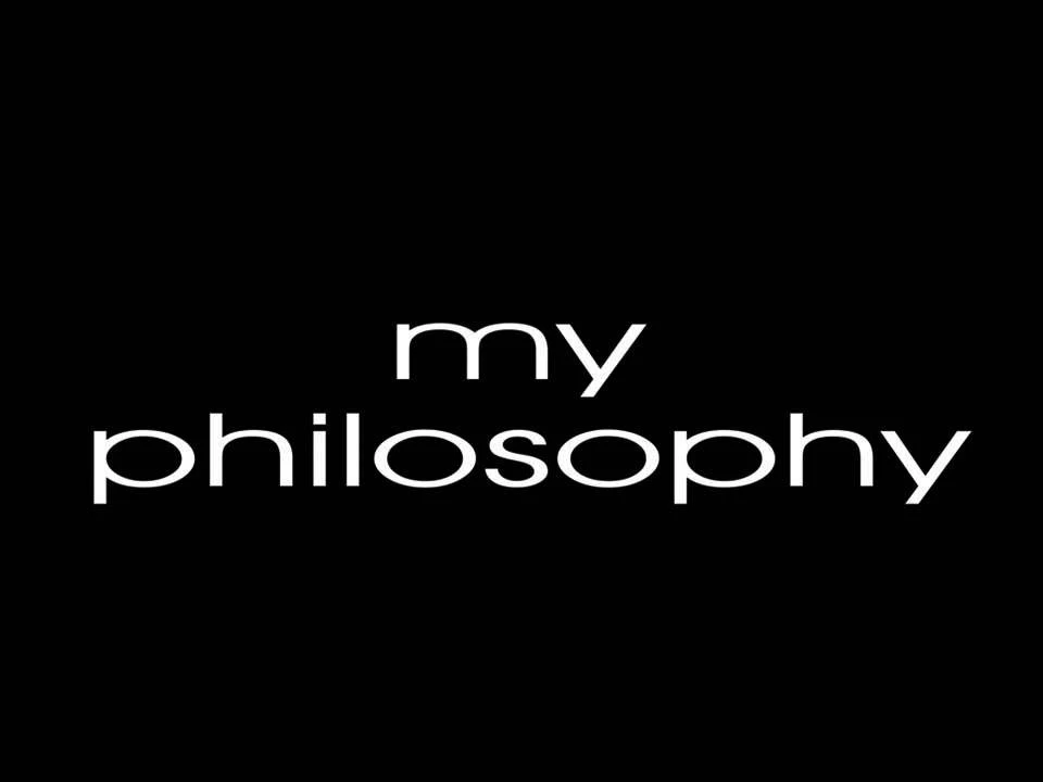 MY PHILOSOPHY