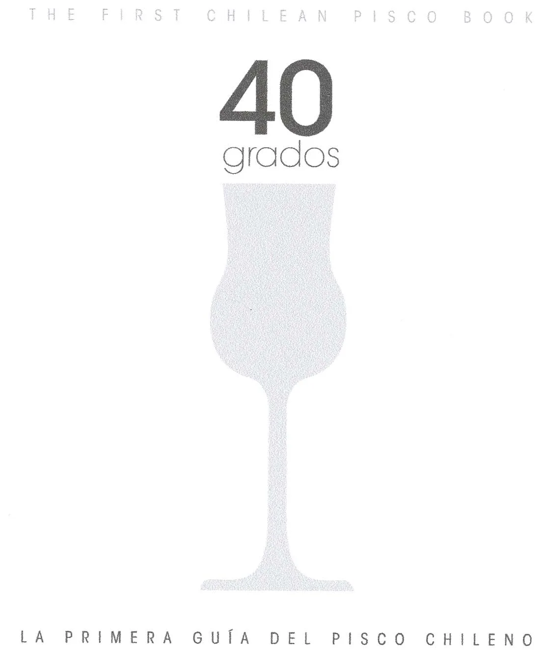 40 GRADOS. LA PRIMERA GUIA DEL PISCO CHILENO