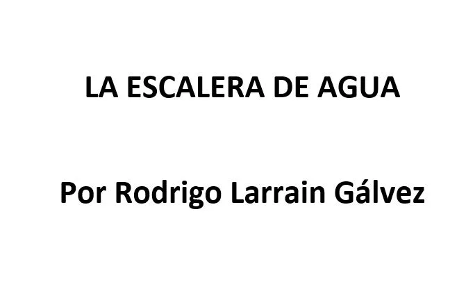 LA ESCALERA DE AGUA Por Rodrigo Larraín Gálvez