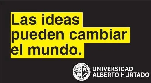 LAS IDEAS PUEDEN CAMBIAR EL MUNDO. UNIVERSIDAD ALBERTO HURTADO