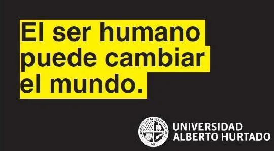EL SER HUMANO PUEDE CAMBIAR EL MUNDO. UNIVERSIDAD ALBERTO HURTADO